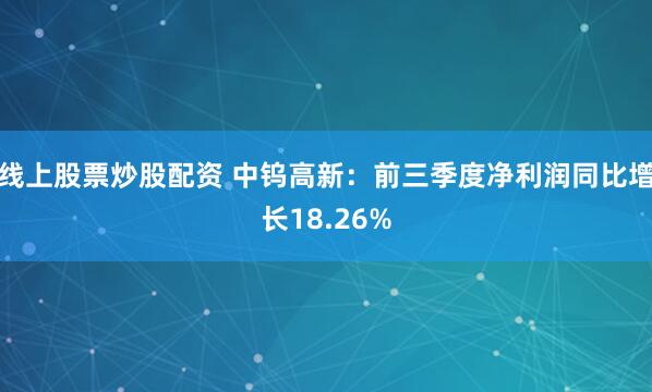 线上股票炒股配资 中钨高新：前三季度净利润同比增长18.26%