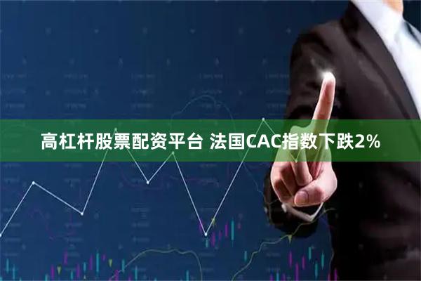 高杠杆股票配资平台 法国CAC指数下跌2%