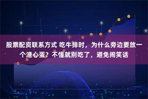 股票配资联系方式 吃牛排时，为什么旁边要放一个溏心蛋？不懂就别吃了，避免闹笑话