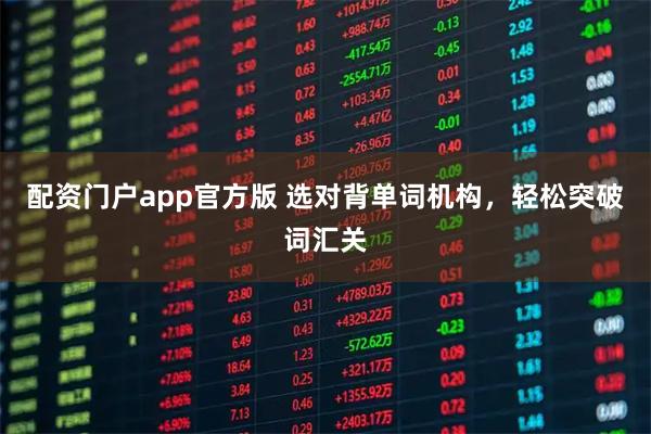 配资门户app官方版 选对背单词机构，轻松突破词汇关
