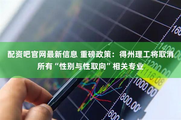 配资吧官网最新信息 重磅政策：得州理工将取消所有“性别与性取向”相关专业