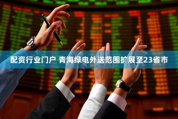 配资行业门户 青海绿电外送范围扩展至23省市